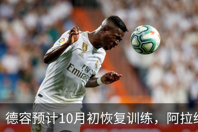 德容预计10月初恢复训练，阿拉维斯战或为复出良机